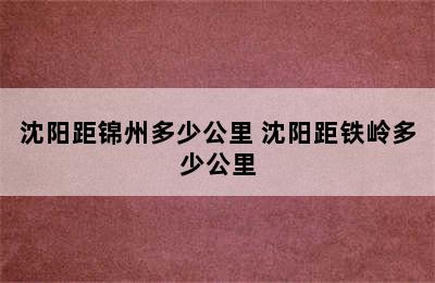 沈阳距锦州多少公里 沈阳距铁岭多少公里